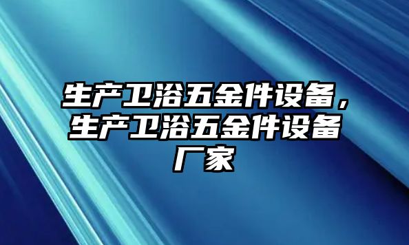 生產(chǎn)衛(wèi)浴五金件設(shè)備，生產(chǎn)衛(wèi)浴五金件設(shè)備廠家