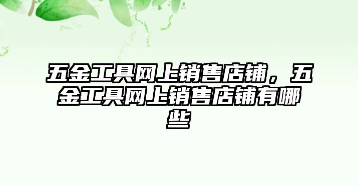 五金工具網上銷售店鋪，五金工具網上銷售店鋪有哪些