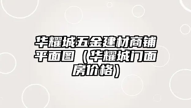 華耀城五金建材商鋪平面圖（華耀城門面房價格）