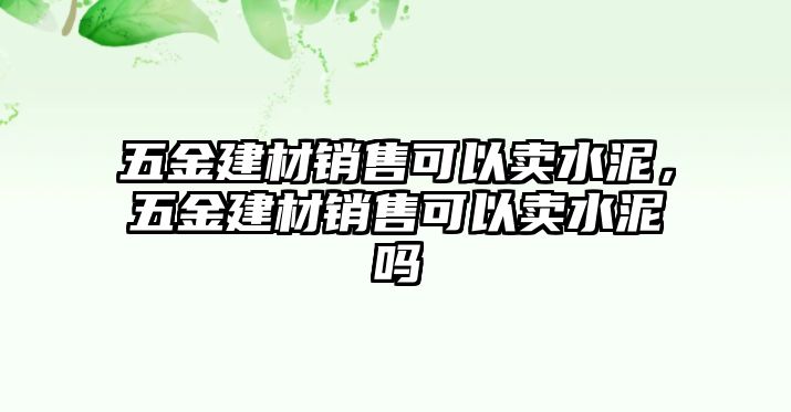 五金建材銷售可以賣水泥，五金建材銷售可以賣水泥嗎