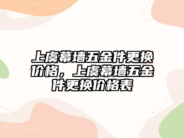 上虞幕墻五金件更換價格，上虞幕墻五金件更換價格表