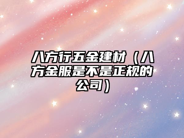 八方行五金建材（八方金服是不是正規(guī)的公司）