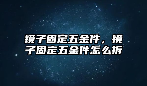 鏡子固定五金件，鏡子固定五金件怎么拆