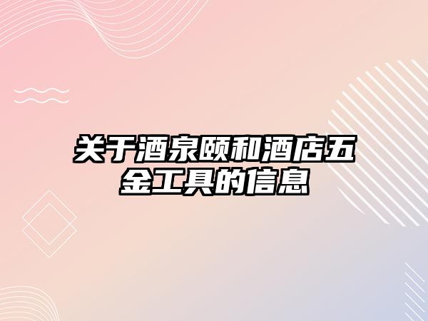 關(guān)于酒泉頤和酒店五金工具的信息