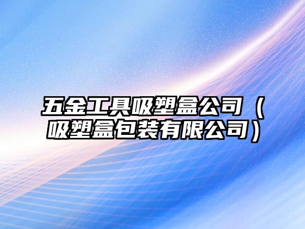 五金工具吸塑盒公司（吸塑盒包裝有限公司）