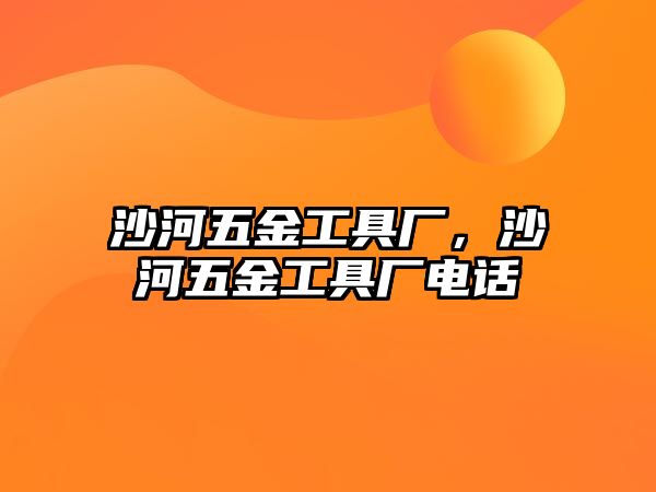 沙河五金工具廠，沙河五金工具廠電話