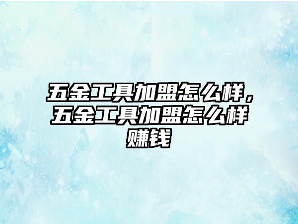 五金工具加盟怎么樣，五金工具加盟怎么樣賺錢