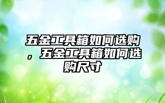 五金工具箱如何選購，五金工具箱如何選購尺寸