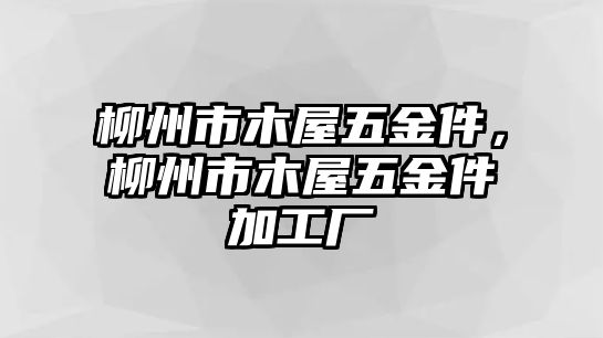 柳州市木屋五金件，柳州市木屋五金件加工廠