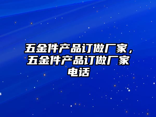 五金件產品訂做廠家，五金件產品訂做廠家電話