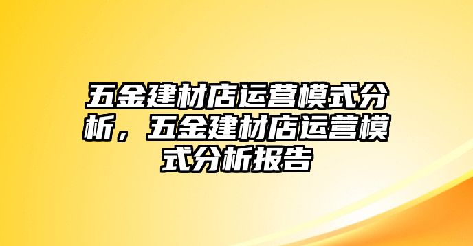 五金建材店運營模式分析，五金建材店運營模式分析報告