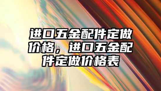 進口五金配件定做價格，進口五金配件定做價格表