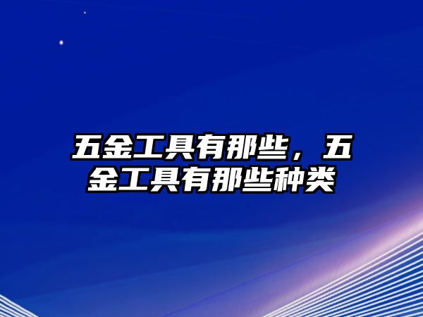 五金工具有那些，五金工具有那些種類