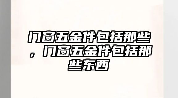 門窗五金件包括那些，門窗五金件包括那些東西