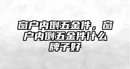 窗戶內倒五金件，窗戶內倒五金件什么牌子好