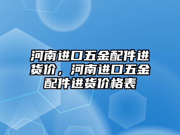 河南進口五金配件進貨價，河南進口五金配件進貨價格表