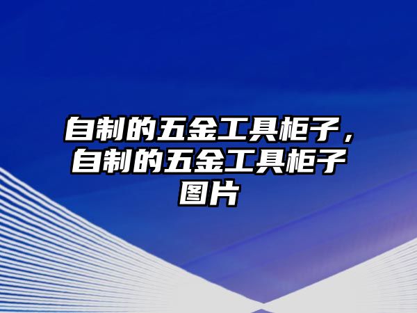 自制的五金工具柜子，自制的五金工具柜子圖片