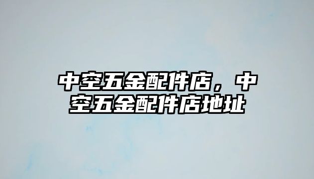 中空五金配件店，中空五金配件店地址