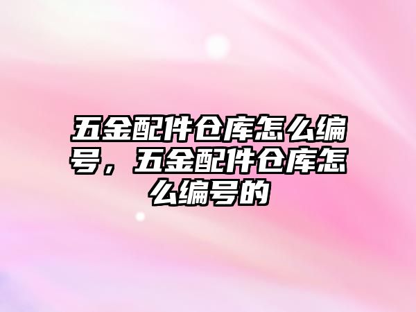 五金配件倉庫怎么編號，五金配件倉庫怎么編號的