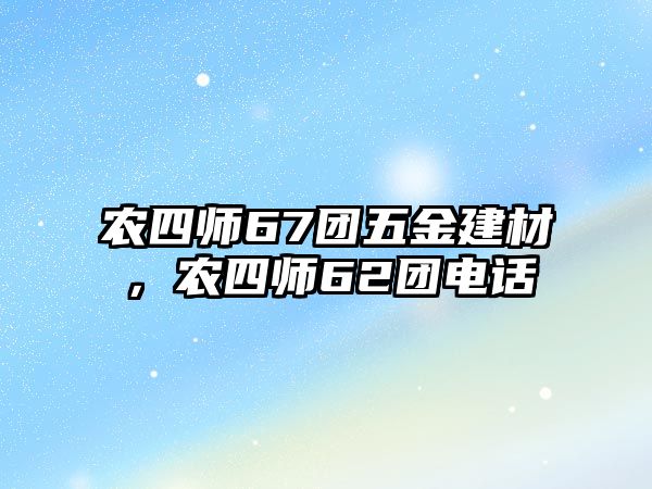 農四師67團五金建材，農四師62團電話