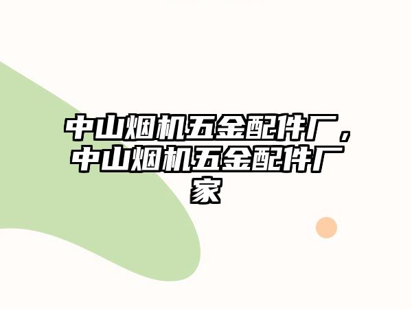 中山煙機五金配件廠，中山煙機五金配件廠家