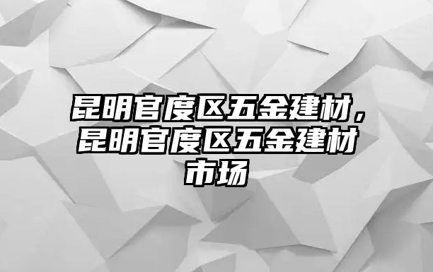 昆明官度區五金建材，昆明官度區五金建材市場