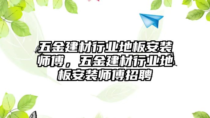 五金建材行業地板安裝師傅，五金建材行業地板安裝師傅招聘