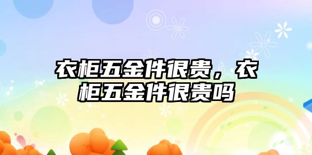 衣柜五金件很貴，衣柜五金件很貴嗎