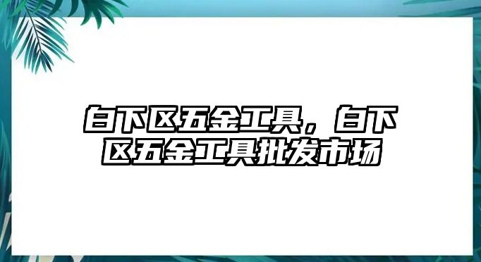 白下區五金工具，白下區五金工具批發市場