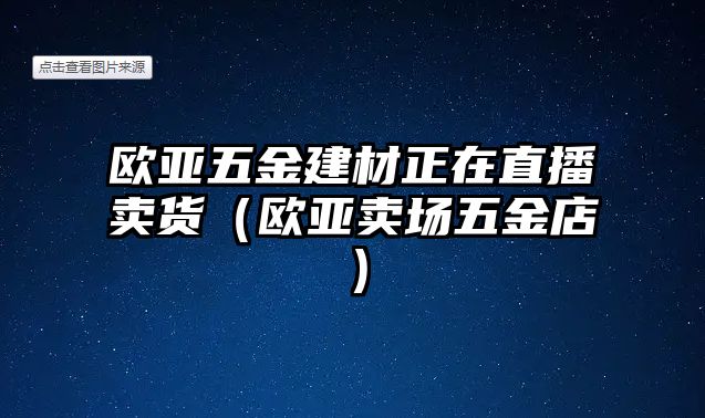 歐亞五金建材正在直播賣貨（歐亞賣場五金店）