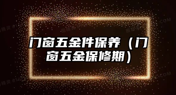 門窗五金件保養（門窗五金保修期）