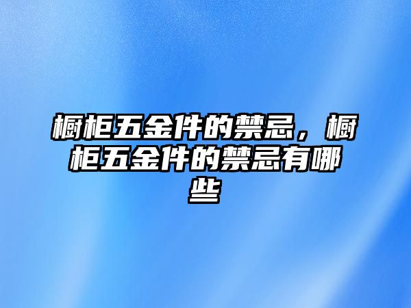 櫥柜五金件的禁忌，櫥柜五金件的禁忌有哪些