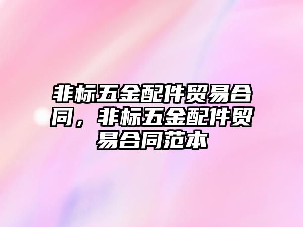 非標五金配件貿易合同，非標五金配件貿易合同范本