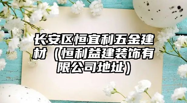 長安區恒宜利五金建材（恒利益建裝飾有限公司地址）