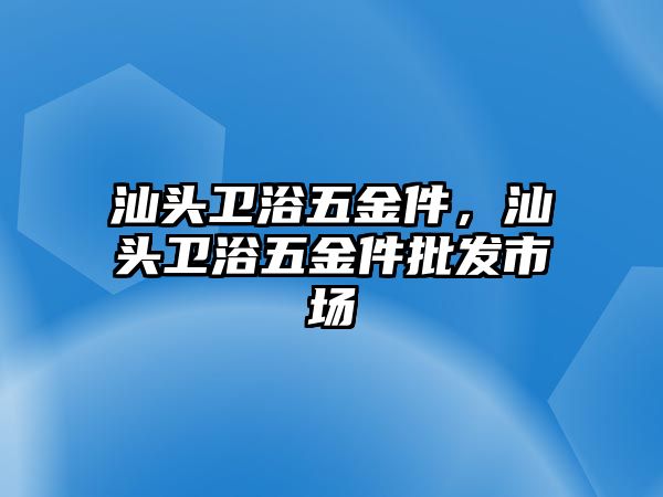 汕頭衛浴五金件，汕頭衛浴五金件批發市場