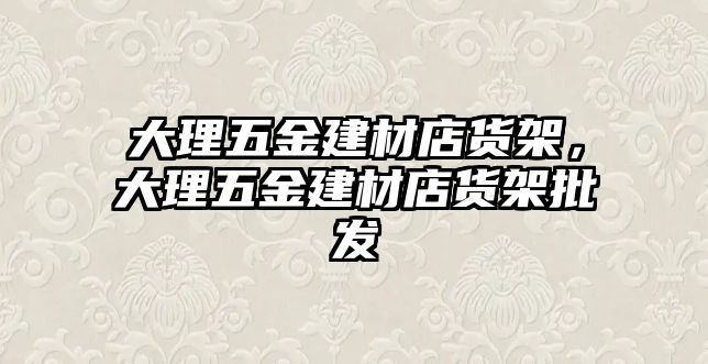 大理五金建材店貨架，大理五金建材店貨架批發