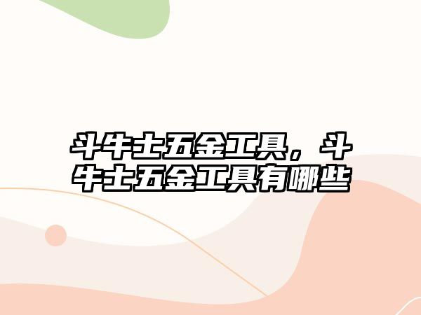 斗牛士五金工具，斗牛士五金工具有哪些