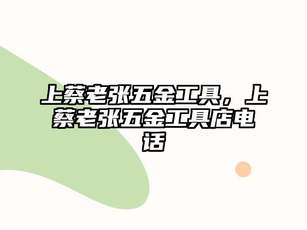 上蔡老張五金工具，上蔡老張五金工具店電話