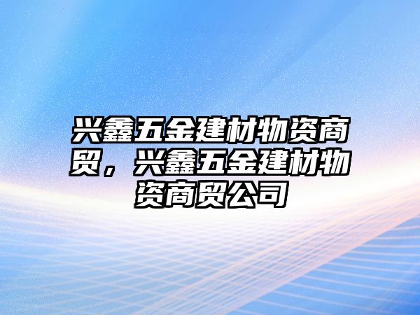 興鑫五金建材物資商貿(mào)，興鑫五金建材物資商貿(mào)公司