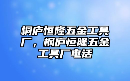 桐廬恒隆五金工具廠，桐廬恒隆五金工具廠電話