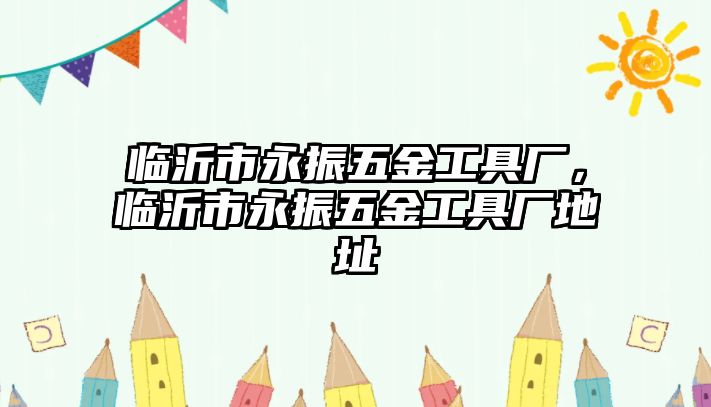 臨沂市永振五金工具廠，臨沂市永振五金工具廠地址