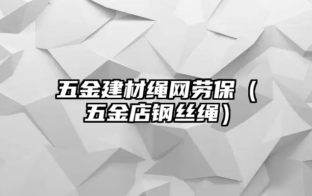 五金建材繩網(wǎng)勞保（五金店鋼絲繩）