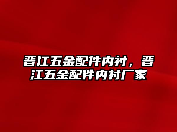 晉江五金配件內(nèi)襯，晉江五金配件內(nèi)襯廠家