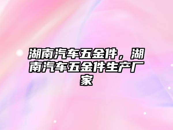 湖南汽車五金件，湖南汽車五金件生產廠家