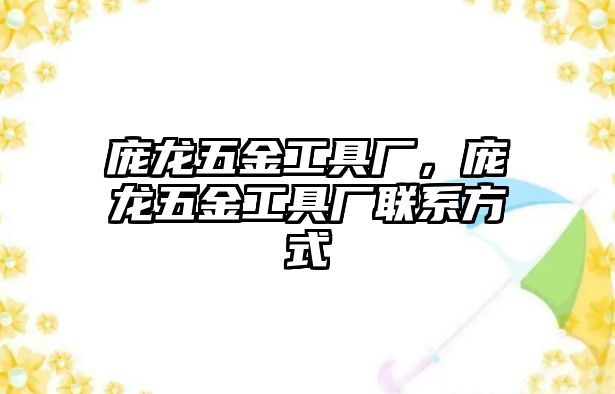 龐龍五金工具廠，龐龍五金工具廠聯系方式