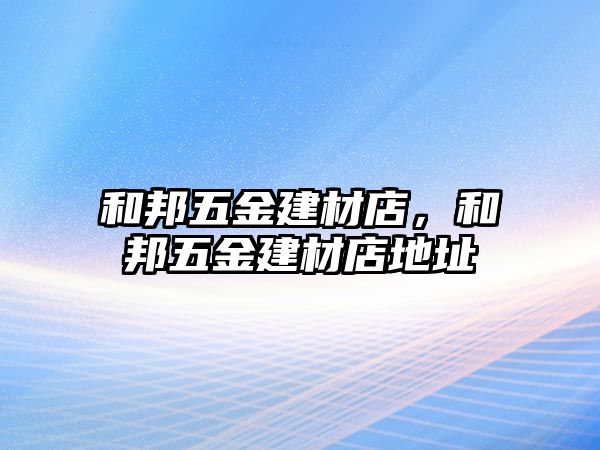 和邦五金建材店，和邦五金建材店地址