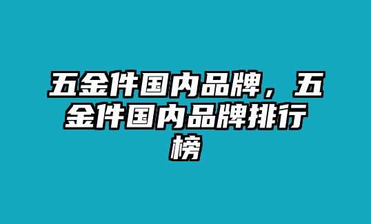 五金件國內品牌，五金件國內品牌排行榜