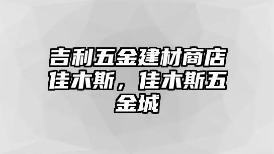 吉利五金建材商店佳木斯，佳木斯五金城