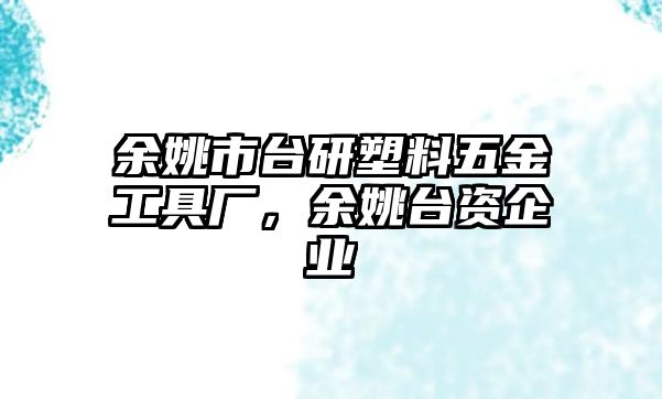 余姚市臺研塑料五金工具廠，余姚臺資企業(yè)