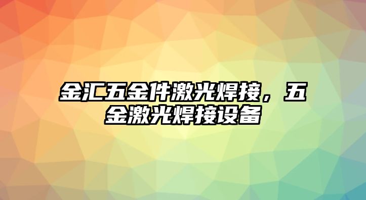 金匯五金件激光焊接，五金激光焊接設備